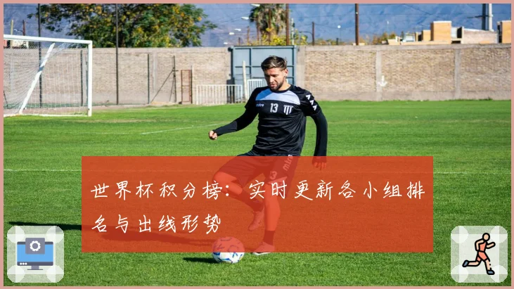 世界杯积分榜：实时更新各小组排名与出线形势