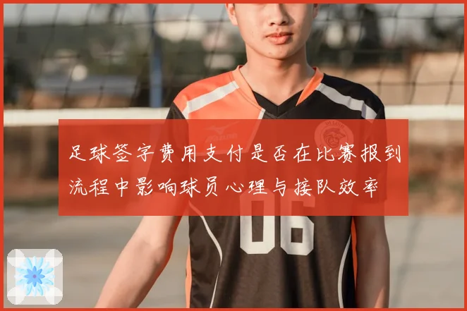 足球签字费用支付是否在比赛报到流程中影响球员心理与接队效率