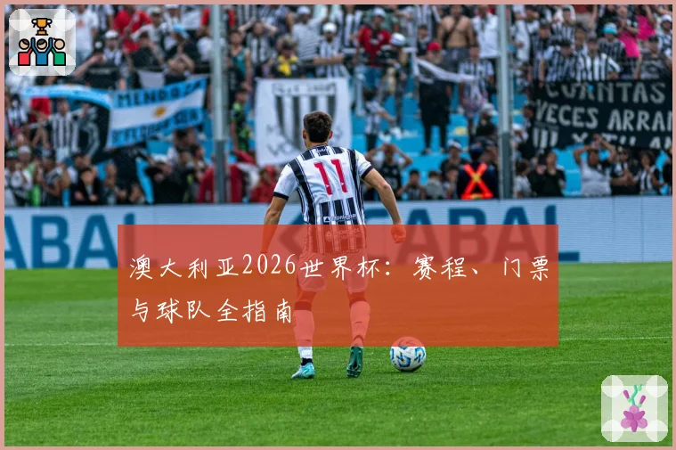 澳大利亚2026世界杯：赛程、门票与球队全指南