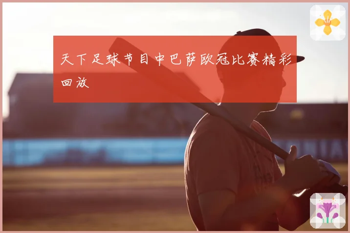 天下足球节目中巴萨欧冠比赛精彩回放