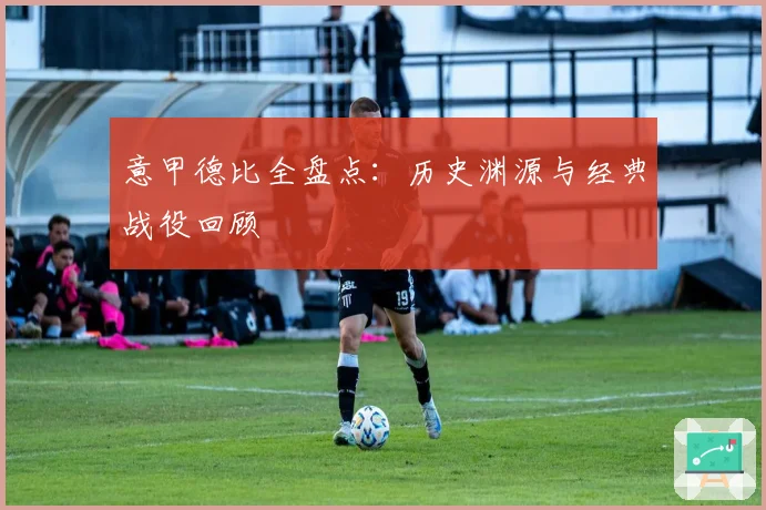 意甲德比全盘点：历史渊源与经典战役回顾