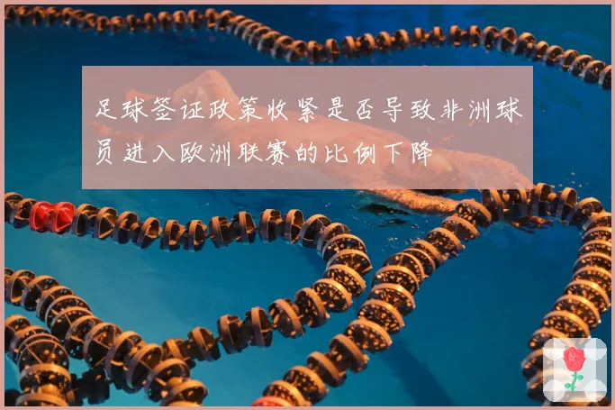 足球签证政策收紧是否导致非洲球员进入欧洲联赛的比例下降