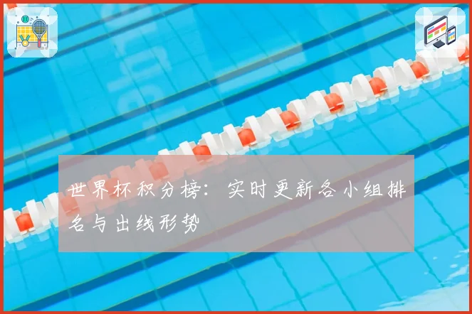 世界杯积分榜：实时更新各小组排名与出线形势