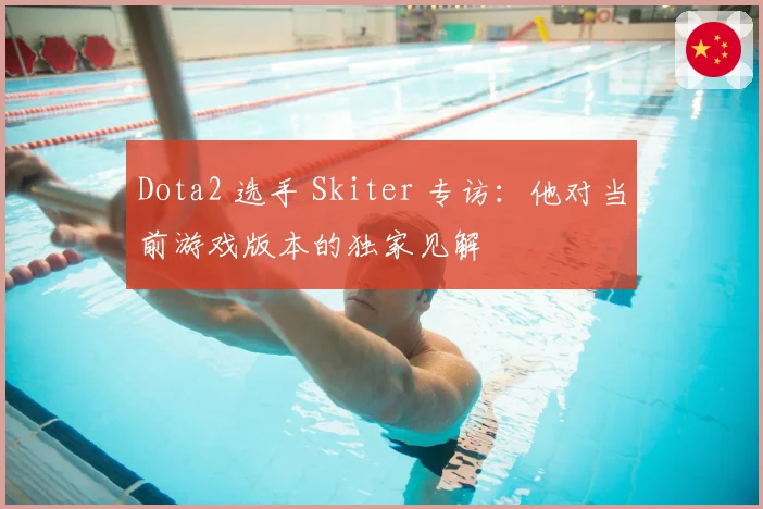 Dota2 选手 Skiter 专访：他对当前游戏版本的独家见解